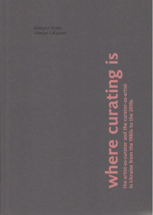 Where Curating Is: the artist-as-curator and the curator-as-artist in Ukraine from the 1980s to the 2010s - фото 1