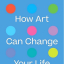 How Art Can Change Your Life - фото 1 How Art Can Change Your Life - фото 1