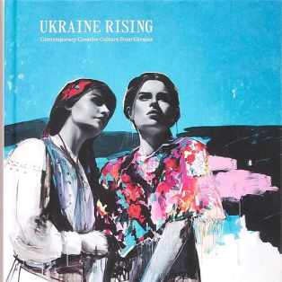 Ukraine Rising. Contemporary Creative Culture from Ukraine Ukraine Rising. Contemporary Creative Culture from Ukraine