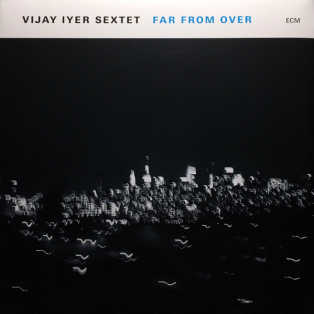 Vijay Iyer Sextet – Far From Over